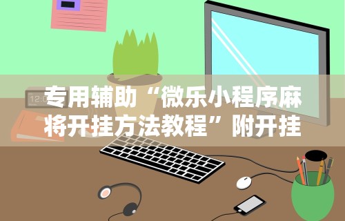 玩家必看教程“微乐小程序开挂教程视频	”(详细辅助脚本)