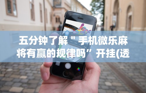 五分钟了解＂手机微乐麻将有赢的规律吗”开挂(透视)辅助教程