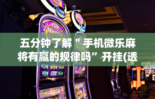 五分钟了解＂手机微乐麻将有赢的规律吗	”开挂(透视)辅助教程