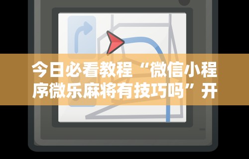 今日必看教程“微信小程序微乐麻将有技巧吗”开挂辅助脚本+详细开挂