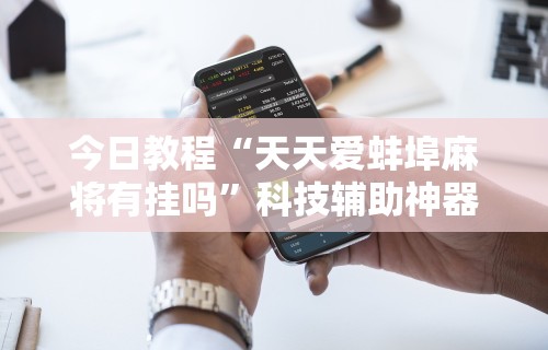 今日教程“天天爱蚌埠麻将有挂吗”科技辅助神器手机版