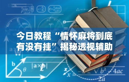 今日教程“情怀麻将到底有没有挂”揭秘透视辅助万能挂用法