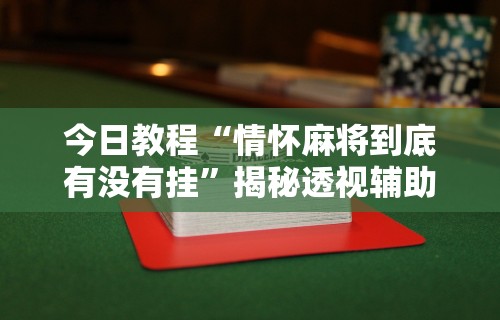 今日教程“情怀麻将到底有没有挂”揭秘透视辅助万能挂用法