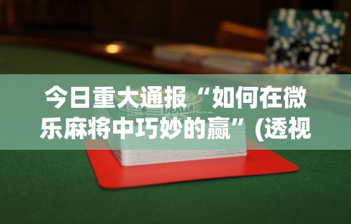 开挂技巧“天天开心福建十三张挂视频!专业师傅带你一起了解(确实有挂)