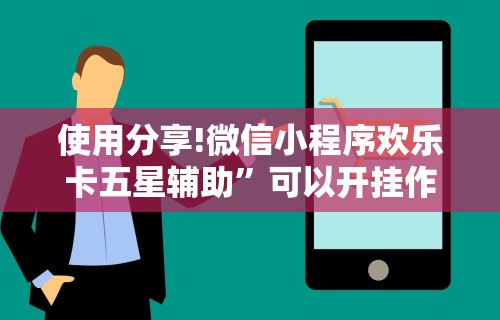 使用分享!微信小程序欢乐卡五星辅助”可以开挂作弊