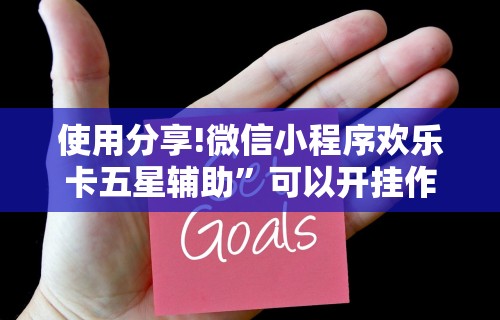 使用分享!微信小程序欢乐卡五星辅助”可以开挂作弊