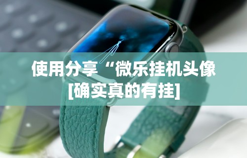 使用分享“微乐挂机头像[确实真的有挂]