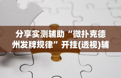 分享实测辅助“微扑克德州发牌规律”开挂(透视)辅助教程