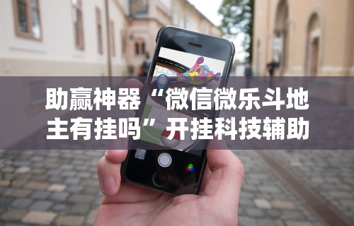 2026玩家推荐：微信小程序边锋斗地主万能透视软件”附透视挂详细教程