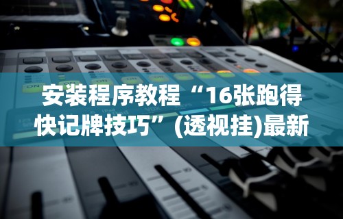 安装程序教程“16张跑得快记牌技巧”(透视挂)最新辅助详细教程