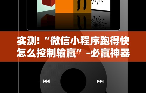 实测!“微信小程序跑得快怎么控制输赢”-必赢神器安装