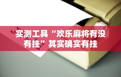 实测工具“欢乐麻将有没有挂”其实确实有挂