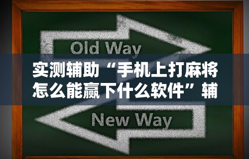 实测辅助“手机上打麻将怎么能赢下什么软件”辅助透视教程