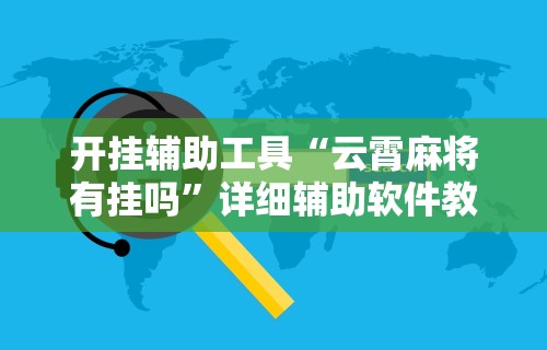开挂辅助工具“云霄麻将有挂吗	”详细辅助软件教程