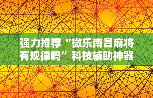 强力推荐“微乐南昌麻将有规律吗”科技辅助神器手机版教程
