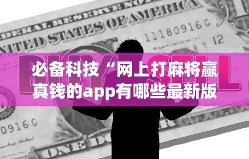 必备科技“网上打麻将赢真钱的app有哪些最新版更新内容”通用版下载教程！