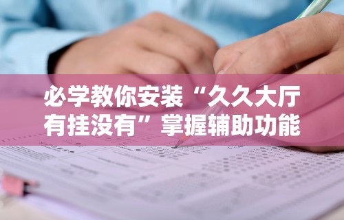 必学教你安装“久久大厅有挂没有”掌握辅助功能必胜规则