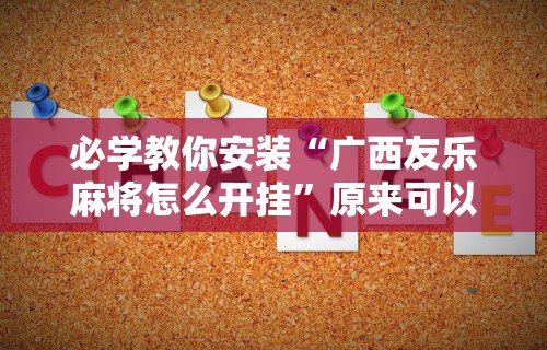 必学教你安装“广西友乐麻将怎么开挂”原来可以开挂