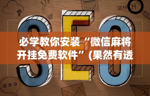 必学教你安装“微信麻将开挂免费软件”(果然有透视挂)