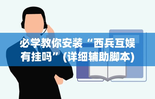 必学教你安装“西兵互娱有挂吗”(详细辅助脚本)