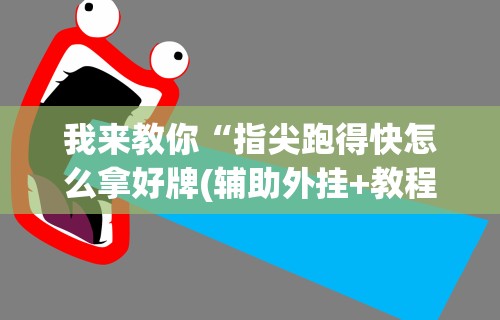 我来教你“指尖跑得快怎么拿好牌(辅助外挂+教程)