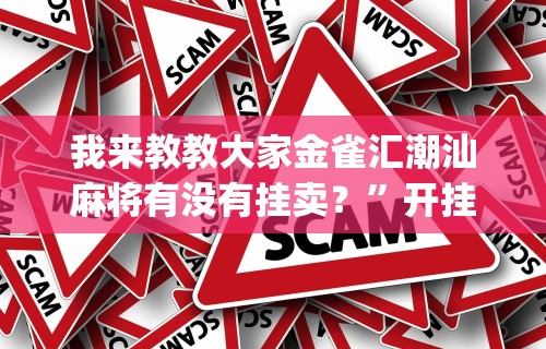 我来教教大家金雀汇潮汕麻将有没有挂卖？”开挂神器{透视辅助}全揭秘