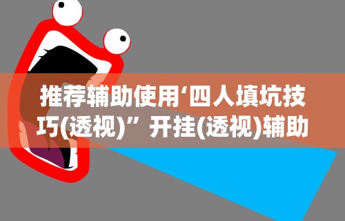 推荐辅助使用‘四人填坑技巧(透视)”开挂(透视)辅助教程