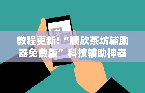 教程更新!“顺欣茶坊辅助器免费版”科技辅助神器手机版教程