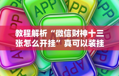 教程解析“微信财神十三张怎么开挂”真可以装挂
