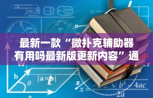 最新一款“微扑克辅助器有用吗最新版更新内容	”通用版下载教程！