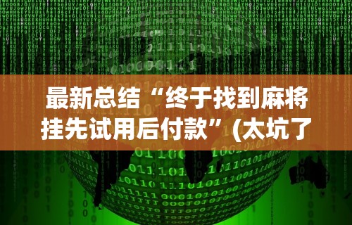 最新总结“终于找到麻将挂先试用后付款”(太坑了果然有挂)