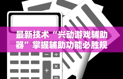 最新技术“兴动游戏辅助器”掌握辅助功能必胜规则
