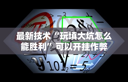 最新技术“玩填大坑怎么能胜利”可以开挂作弊