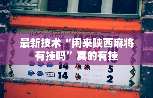 最新技术“闲来陕西麻将有挂吗”真的有挂