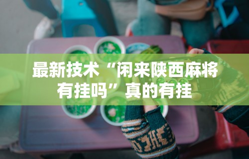 最新技术“闲来陕西麻将有挂吗	”真的有挂