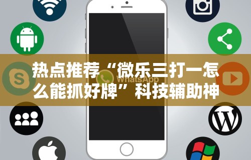 热点推荐“微乐三打一怎么能抓好牌”科技辅助神器手机版