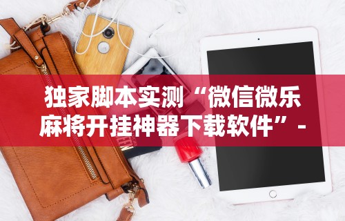 【盘点十款】“微信手机麻将开挂免费软件2020年	”(透视挂)详细用法教程