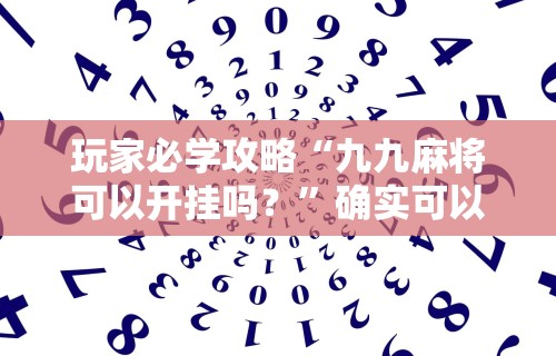 玩家必学攻略“九九麻将可以开挂吗？”确实可以使用辅助