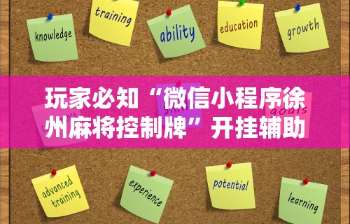 玩家必知“微信小程序徐州麻将控制牌”开挂辅助详细步骤