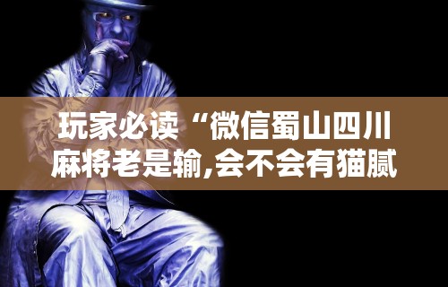 【知道】“微乐北京麻将有挂吗”-玩家曝光开挂流程