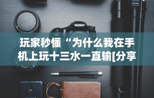 玩家秒懂“为什么我在手机上玩十三水一直输[分享装挂详细步骤]