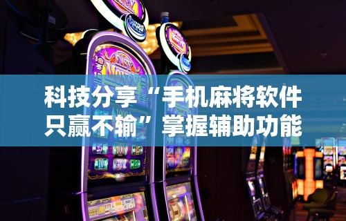 科技分享“手机麻将软件只赢不输”掌握辅助功能必胜规则