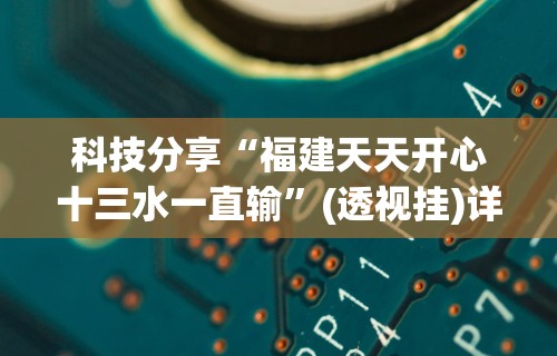 科技分享“福建天天开心十三水一直输”(透视挂)详细用法教程