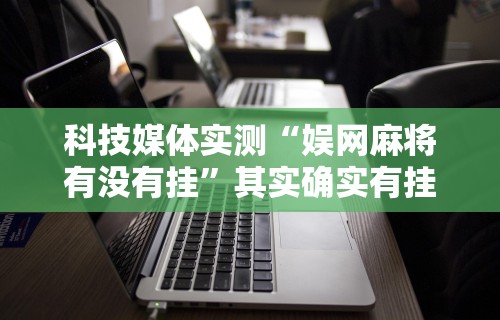 科技媒体实测“娱网麻将有没有挂	”其实确实有挂