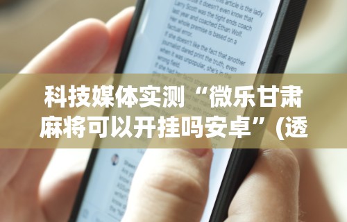 科技媒体实测“微乐甘肃麻将可以开挂吗安卓”(透视)开挂辅助脚本+详细开挂安装教程