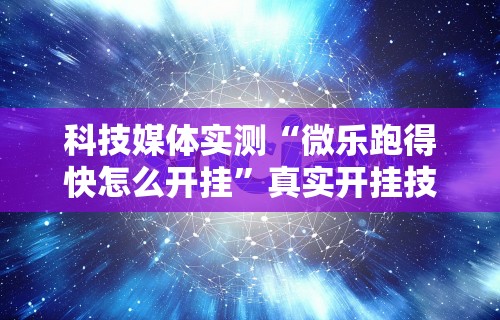 科技媒体实测“微乐跑得快怎么开挂”真实开挂技巧分享