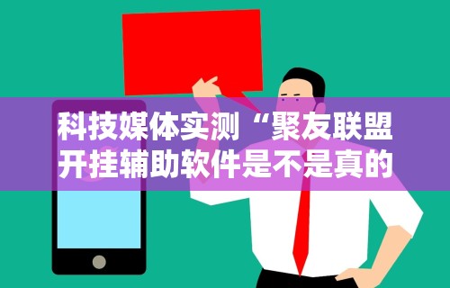 科技媒体实测“聚友联盟开挂辅助软件是不是真的	”能不能开挂!