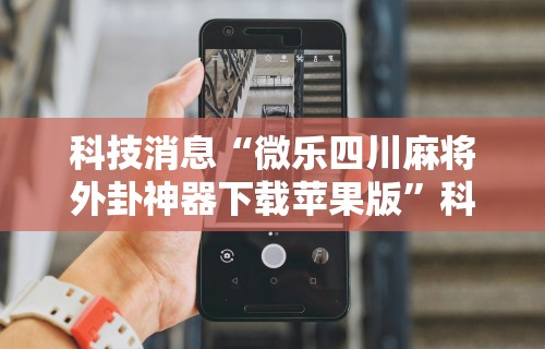 科技消息“微乐四川麻将外卦神器下载苹果版	”科技辅助神器手机