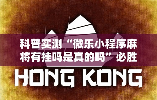 科普实测“微乐小程序麻将有挂吗是真的吗	”必胜开挂神器
