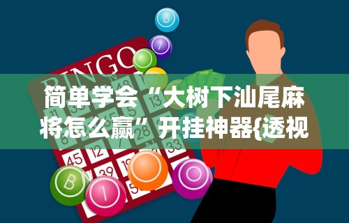 简单学会“大树下汕尾麻将怎么赢	”开挂神器{透视辅助}全揭秘